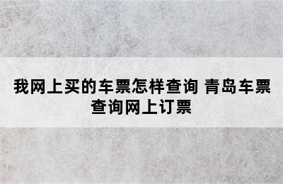 我网上买的车票怎样查询 青岛车票查询网上订票